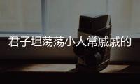 君子坦蕩蕩小人常戚戚的意思 君子坦蕩蕩的意思