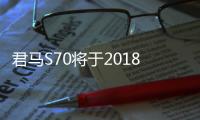 君馬S70將于2018年1月17日上市 售9