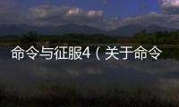 命令與征服4（關于命令與征服4的基本情況說明介紹）