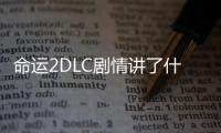 命運2DLC劇情講了什么 命運2冥王詛咒背景故事詳細介紹