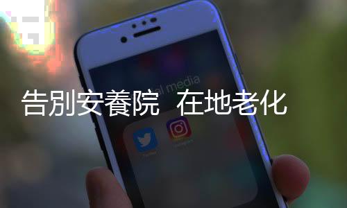 告別安養院  在地老化才幸福｜天下雜誌