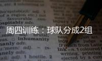 周四訓(xùn)練：球隊(duì)分成2組，3球員單獨(dú)訓(xùn)練