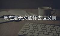 周杰發長文緬懷去世父親：我是為你活著的