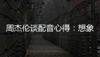 周杰倫談配音心得：想象自己是猴子【娛樂新聞】風尚中國網