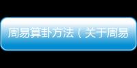 周易算卦方法（關于周易算卦方法的基本情況說明介紹）