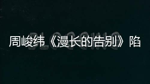 周峻緯《漫長(zhǎng)的告別》陷綁架風(fēng)波 ＂尹露案＂再出新線索