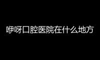 咿呀口腔醫院在什么地方有?恩施/宜昌/荊州/北京/武漢咿呀口腔地址公布