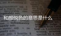 和顏悅色的意思是什么 百度知道（和顏悅色的意思是什么）