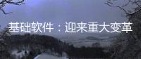 基礎軟件：迎來重大變革“窗口期”丨新基建新動能新增長系列報道之九