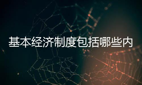 基本經濟制度包括哪些內容（基本經濟制度）