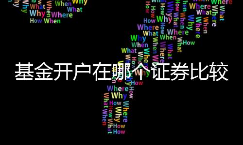 基金開戶在哪個證券比較好，以下三家非常值得推薦