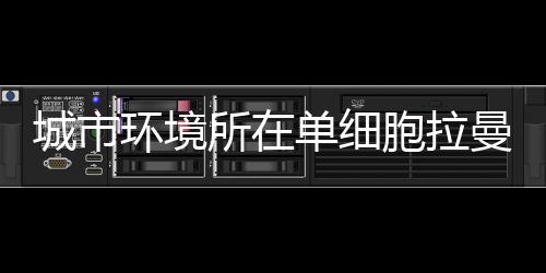 城市環境所在單細胞拉曼追蹤細菌抗性進化軌跡研究中取得進展