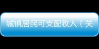 城鎮(zhèn)居民可支配收入（關于城鎮(zhèn)居民可支配收入的基本情況說明介紹）