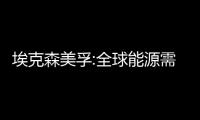 埃克森美孚:全球能源需求2030年前增加35%