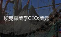 埃克森美孚CEO:美元疲軟將油價推高20至25美元