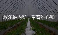 埃爾納內斯：帶著雄心和決心去贏得德比