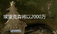 埃里克森將以2000萬歐元轉會國米，下周一接受體檢