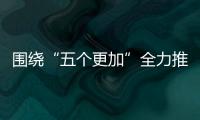 圍繞“五個更加”全力推進(jìn)全國文明城市創(chuàng)建