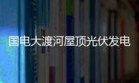 國電大渡河屋頂光伏發電項目開工,企業新聞