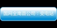 國網全南縣公司：變電站裝上“貓眼”，巡視更高效