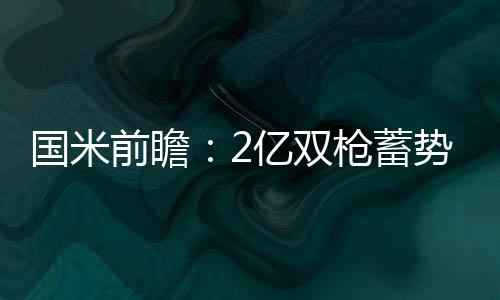 國(guó)米前瞻：2億雙槍蓄勢(shì)待發(fā)納因戈蘭反戈舊主