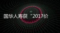 國華人壽獲“2017價值成長性十佳壽險公司”稱號