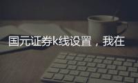 國(guó)元證券k線設(shè)置，我在通達(dá)信上開通國(guó)元證券賬戶怎么弄
