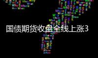 國債期貨收盤全線上漲30年期主力合約漲0.78%