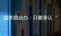 國(guó)務(wù)院臺(tái)辦：只要承認(rèn)“九二共識(shí)”兩會(huì)對(duì)話交往便不存在障礙