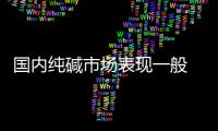 國內純堿市場表現一般 暫無有明顯變動,市場研究