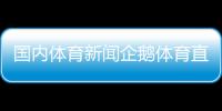 國內體育新聞企鵝體育直播—中國體育新聞乒乓球