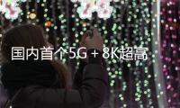 國內(nèi)首個5G＋8K超高清：探索5G智聯(lián)萬物