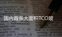 國內首條大面積TCO玻璃鍍膜線成功面世,企業新聞