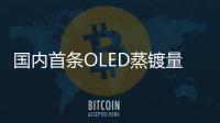 國內首條OLED蒸鍍量產線成功點亮,企業視界