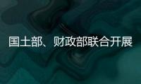 國土部、財政部聯合開展礦產節約專項檢查