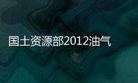 國土資源部2012油氣資源管理新聞回顧