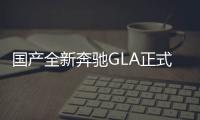 國(guó)產(chǎn)全新奔馳GLA正式下線 搭載1.3T發(fā)動(dòng)機(jī)