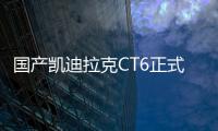 國產凱迪拉克CT6正式下線 1月27日上市