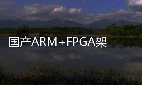 國產ARM+FPGA架構在“能源電力”中的典型應用詳解