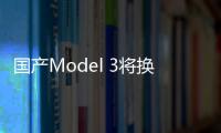 國產Model 3將換裝電池？特斯拉中國：謠言