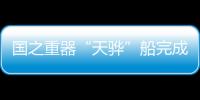 國之重器“天驊”船完成限高改造 首次進(jìn)入內(nèi)河施工