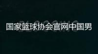 國家籃球協會官網中國男籃官網首頁籃球投注平臺