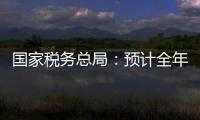 國家稅務總局：預計全年為經營主體減輕稅費負擔超1.8萬億元