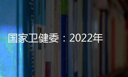 國(guó)家衛(wèi)健委：2022年中國(guó)出生956萬(wàn)人 二孩占比近四成