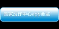 國家反詐中心app會監控手機嗎？會監督泄露個人隱私嗎？