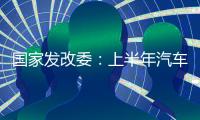 國家發改委：上半年汽車累計出口同比增長47.1%