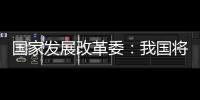 國家發展改革委：我國將加快建設全國統一大市場