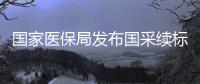 國家醫保局發布國采續標文件：不得“只議價、不帶量”！