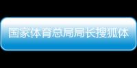 國家體育總局局長搜狐體育新聞百度體育新聞特寫范文