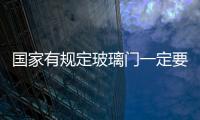 國(guó)家有規(guī)定玻璃門一定要鋼化嗎?,行業(yè)資訊